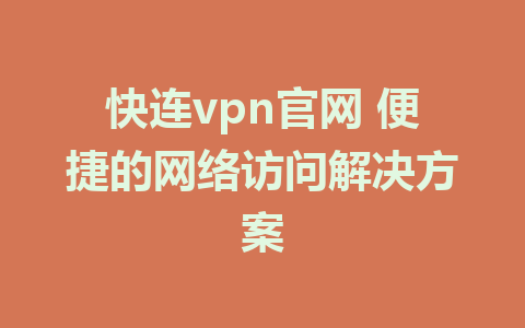 快连vpn官网 便捷的网络访问解决方案