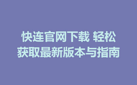 快连官网下载 轻松获取最新版本与指南