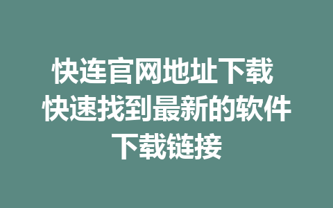 快连官网地址下载 快速找到最新的软件下载链接