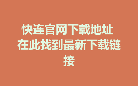 快连官网下载地址 在此找到最新下载链接