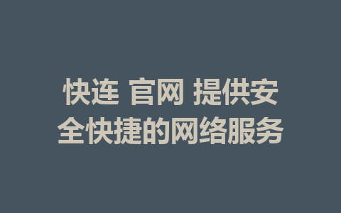 快连 官网 提供安全快捷的网络服务