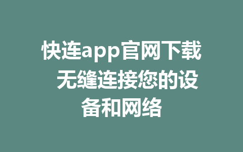 快连app官网下载  无缝连接您的设备和网络