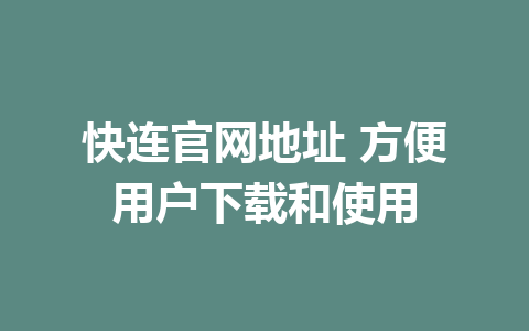 快连官网地址 方便用户下载和使用