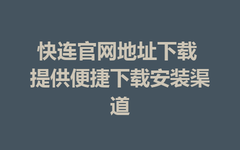 快连官网地址下载 提供便捷下载安装渠道