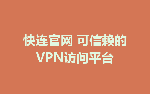 快连官网 可信赖的VPN访问平台