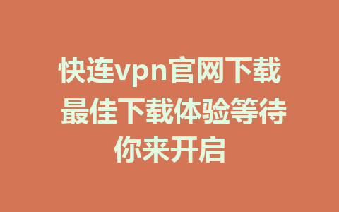 快连vpn官网下载 最佳下载体验等待你来开启