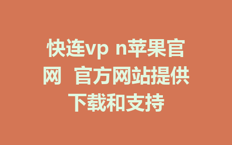 快连vp n苹果官网  官方网站提供下载和支持