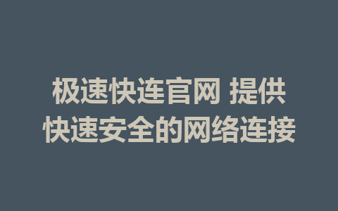 极速快连官网 提供快速安全的网络连接