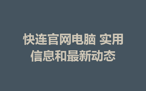 快连官网电脑 实用信息和最新动态