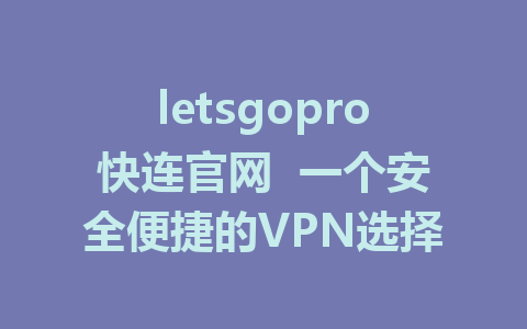 letsgopro快连官网  一个安全便捷的VPN选择