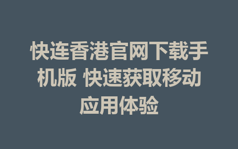 快连香港官网下载手机版 快速获取移动应用体验