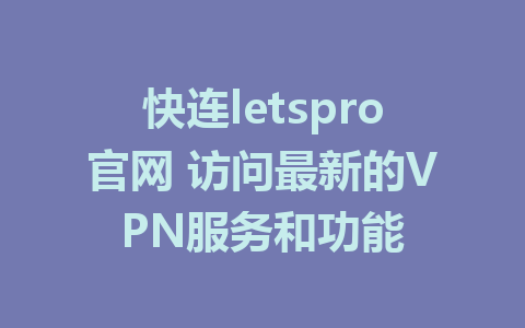 快连letspro官网 访问最新的VPN服务和功能