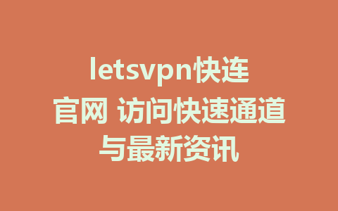 letsvpn快连官网 访问快速通道与最新资讯