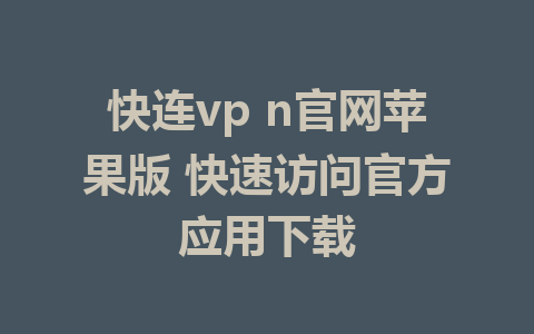 快连vp n官网苹果版 快速访问官方应用下载