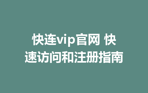 快连vip官网 快速访问和注册指南