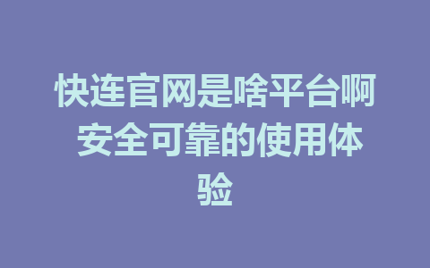 快连官网是啥平台啊 安全可靠的使用体验