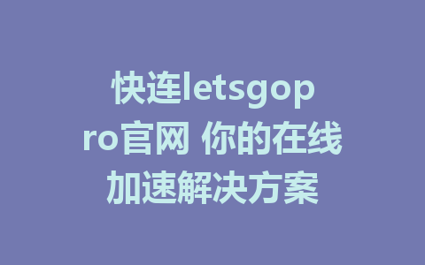 快连letsgopro官网 你的在线加速解决方案