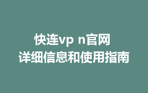 快连vp n官网 详细信息和使用指南