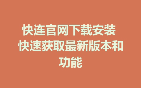 快连官网下载安装 快速获取最新版本和功能