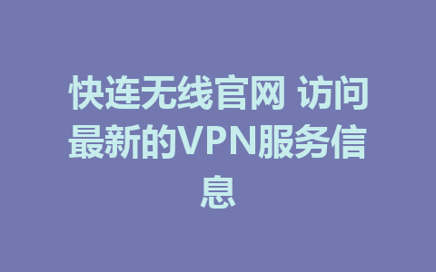 快连无线官网 访问最新的VPN服务信息