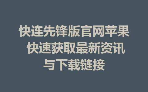 快连先锋版官网苹果 快速获取最新资讯与下载链接