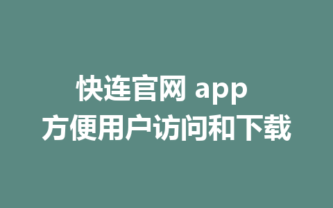 快连官网 app 方便用户访问和下载