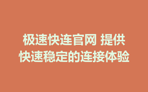 极速快连官网 提供快速稳定的连接体验