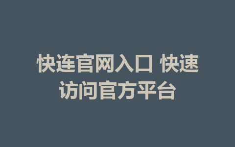 快连官网入口 快速访问官方平台