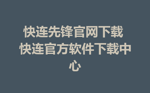 快连先锋官网下载 快连官方软件下载中心