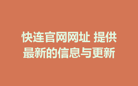 快连官网网址 提供最新的信息与更新