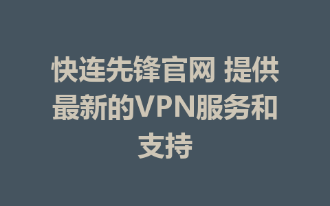 快连先锋官网 提供最新的VPN服务和支持