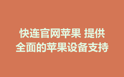 快连官网苹果 提供全面的苹果设备支持