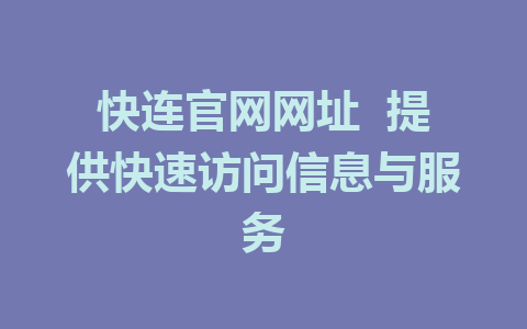 快连官网网址  提供快速访问信息与服务