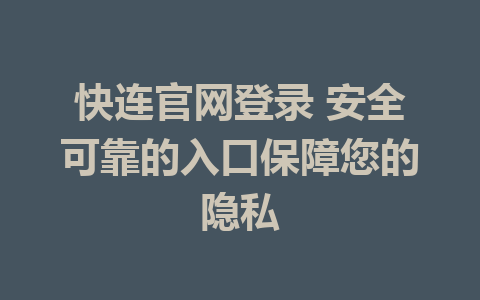 快连官网登录 安全可靠的入口保障您的隐私