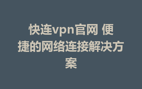 快连vpn官网 便捷的网络连接解决方案