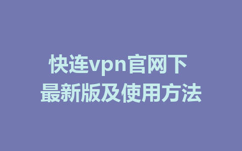 快连vpn官网下 最新版及使用方法