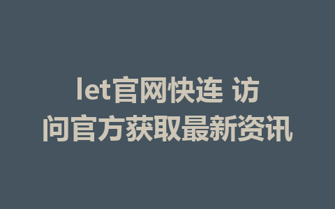 let官网快连 访问官方获取最新资讯