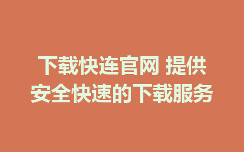 下载快连官网 提供安全快速的下载服务