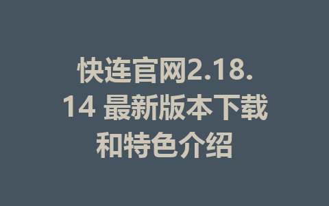 快连官网2.18.14 最新版本下载和特色介绍