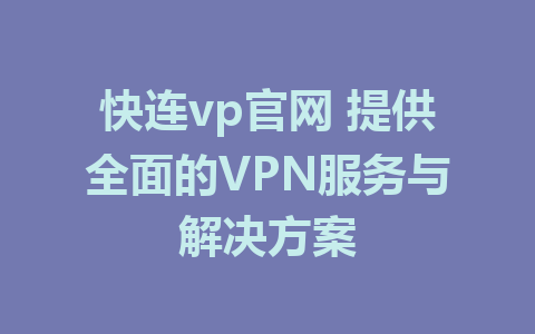 快连vp官网 提供全面的VPN服务与解决方案