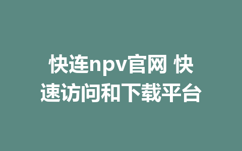 快连npv官网 快速访问和下载平台