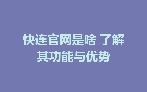 快连官网是啥 了解其功能与优势