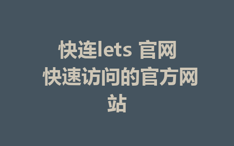 快连lets 官网 快速访问的官方网站