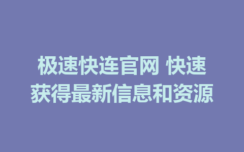 极速快连官网 快速获得最新信息和资源