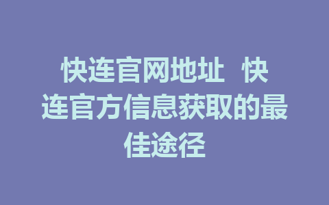 快连官网地址  快连官方信息获取的最佳途径