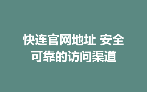 快连官网地址 安全可靠的访问渠道