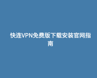 快连VPN免费版下载安装官网指南 1 快连VPN免费版下载安装官网指南